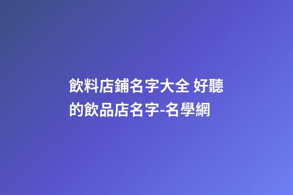 飲料店鋪名字大全 好聽的飲品店名字-名學網-第1張-店鋪起名-玄機派